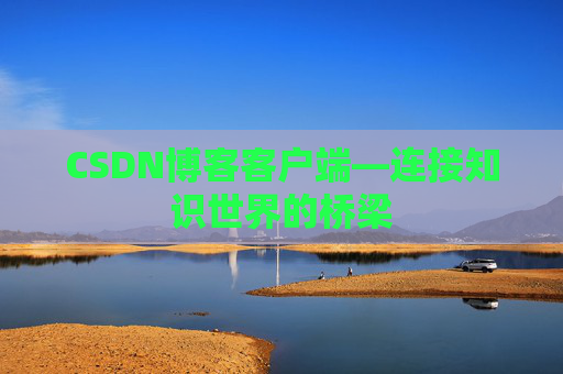 CSDN博客客户端—连接知识世界的桥梁
